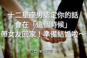 天時地利人和了嗎？十二星座男認定你的話，會在「這個時候」帶女友回家！準備結婚啦～