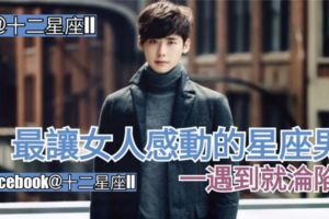 【星座性格分析】最讓女人感動的星座男，一遇到就淪陷？