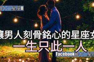 【星座愛情】讓男人刻骨銘心的星座女，一生只此一人。