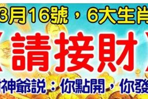 今日3月16號，6大生肖【請接財】財神爺說：你點開，你發財