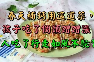 春天補鈣用這道菜，孩子吃了個頭蹭蹭漲，老人吃了行走如風不駝背！