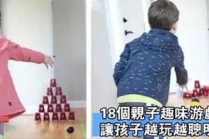 18個親子遊戲，讓孩子越玩越聰明！簡單有趣，家長快陪孩子玩起來吧！