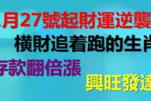 1月27號起財運逆襲，橫財追著跑的生肖，存款翻倍漲，興旺發達