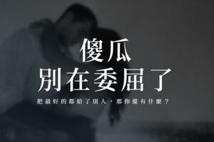 傻瓜，別在委屈了｜把最好的都給了別人，那你還有什麼？