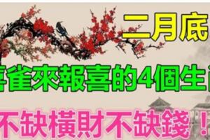 二月底，喜鵲來報喜，4個生肖不缺橫財不缺錢