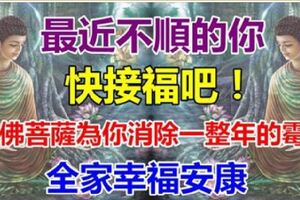 最近不順的你，來接福，諸佛菩薩為你消除一整年黴運和不順，全家幸福又安康