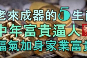 老來成器的5大生肖，中年富貴逼人，福氣加身，家業富貴！