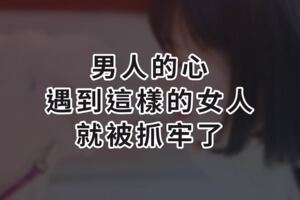 男人的心，遇到這樣的女人，就被抓牢了