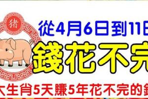 從4月6日到11日，7大生肖連發5天，5天賺5年花不完的錢！