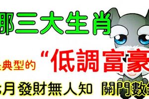 哪3大生肖是典型的「低調富豪」？7月發財無人知