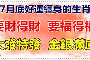 7月底好運纏身，要財得財，要福得福，大發特發，金銀滿屋的生肖