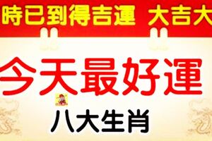 吉時已到得吉運，八大生肖今天開始吉祥如意得財運，大吉大利