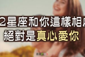 「因為愛你，所以這樣對你…」12星座和你這樣「相處」，絕對是真心愛你，不用懷疑！