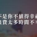 不是你不值得幸福，是浪費太多時間不幸福