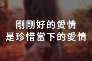 剛剛好的愛情，是珍惜當下的愛情！