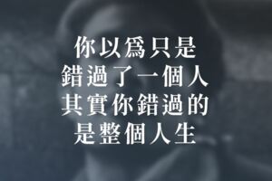你以為只是錯過了一個人，其實你錯過的是整個人生