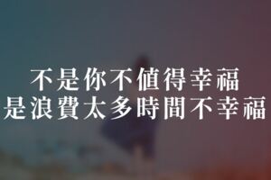 不是你不值得幸福，是浪費太多時間不幸福