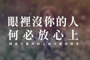 眼裡沒你的人，何必放心上？別為不值得的人做不值得的事！