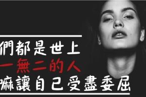 我們都是世上「獨一無二」的人，幹嘛要讓自己「受盡委屈」