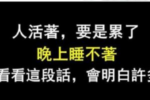 人活著若是累了，夜晚睡不著就看看這段話，你會明白許多
