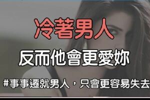 太遷就犧牲很掉價！聰明的女人告訴妳「冷著男人」反而能讓他更愛妳