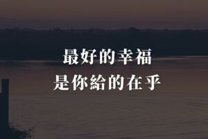 最好的幸福，是你給的在乎、是一直在你心裡。