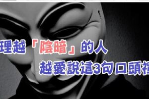 睜大眼睛看清楚！心理越是「陰暗」的人，越愛把這3句話當作口頭禪！