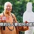 星雲大師：你我這樣的凡人要如何才能開悟？？