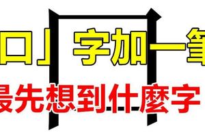 「口」字加一筆，最先想到什麼字？（100%准！）