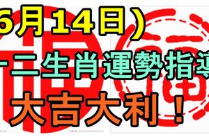 2017年6月14日十二生肖運勢指導！大吉大吉！