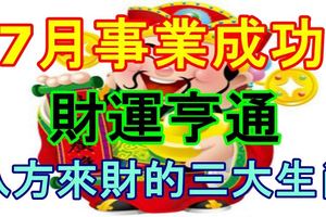 7月事業成功財運亨通，八方來財的三大生肖！