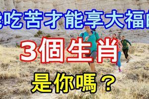 能吃苦才能享大福的3個生肖，你是這樣的嗎？