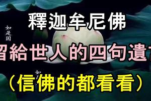 釋迦牟尼佛留給世人的四句遺言，（信佛的都看看）！