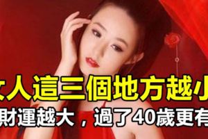 女人這三個地方越小，發財運越大，過了40歲更有福