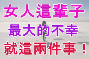 「女人這輩子最大的不幸就這兩件事！」