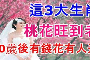 這3大生肖，桃花旺到老，40歲後有錢花有人追！