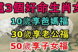 這3個好命生肖女，10歲享爸媽福，30歲享老公福，50歲享子女福！