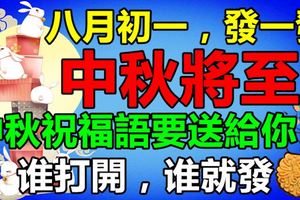 中秋將至，中秋祝福語要送給你！八月初一，發一發，一直到2018！