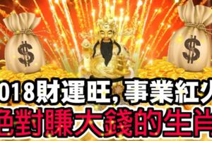 2018財運旺，事業紅火，絕對賺大錢的生肖！