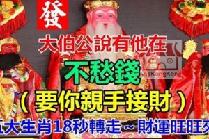 大伯公說有他在，不愁錢！（要你親手接財）五大生肖18秒轉走～財運旺旺來！