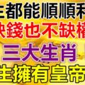 一生都能順順利利,不缺錢也不缺權的三大生肖！天生擁有皇帝命！