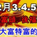 12月3.4.5號運勢逆天，鴻運當頭，後福無窮，註定大富特富的3生肖！