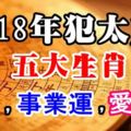 2018年犯太歲的五大生肖之財運，事業運，愛情運！