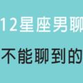 「聊得來才有發展的機會」和12星座男聊天，千萬別聊這些「話題」