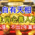 吉人自有天相，這3生肖心善人品好，財運高漲，不出2年富得流油！