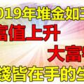 財富值上升，權錢皆在手的生肖，2019年堆金如玉，大富特富