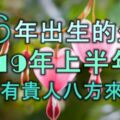 這6年出生的生肖，2019年上半年四海有貴人，八方來財運！