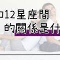 「那我們現在的關係是什麼」！揭密你和12星座間的「微妙關係」!