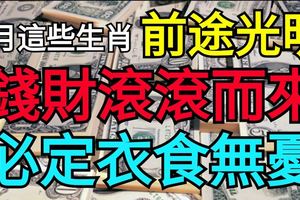 6月這些生肖前途光明錢財滾滾而來必定衣食無憂