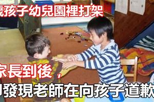 4歲孩子幼兒園裡打架，家長到後，卻發現老師在向孩子道歉?